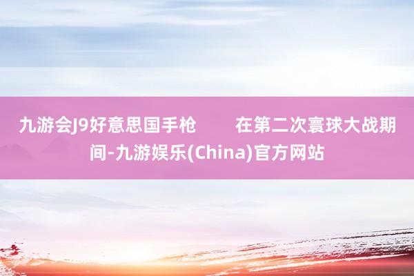 九游会J9好意思国手枪        在第二次寰球大战期间-九游娱乐(China)官方网站