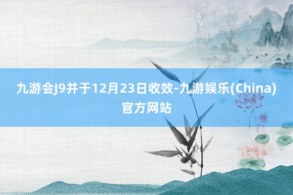 九游会J9并于12月23日收效-九游娱乐(China)官方网站