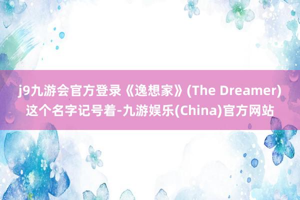 j9九游会官方登录《逸想家》(The Dreamer)这个名字记号着-九游娱乐(China)官方网站