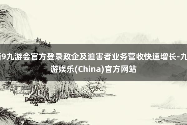 j9九游会官方登录政企及迫害者业务营收快速增长-九游娱乐(China)官方网站