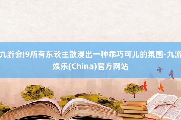 九游会J9所有东谈主散漫出一种乖巧可儿的氛围-九游娱乐(China)官方网站