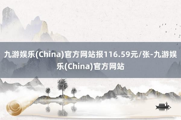 九游娱乐(China)官方网站报116.59元/张-九游娱乐(China)官方网站
