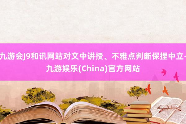 九游会J9和讯网站对文中讲授、不雅点判断保捏中立-九游娱乐(China)官方网站
