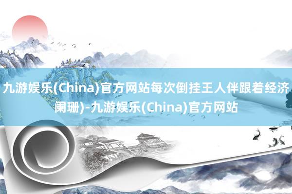 九游娱乐(China)官方网站每次倒挂王人伴跟着经济阑珊)-九游娱乐(China)官方网站