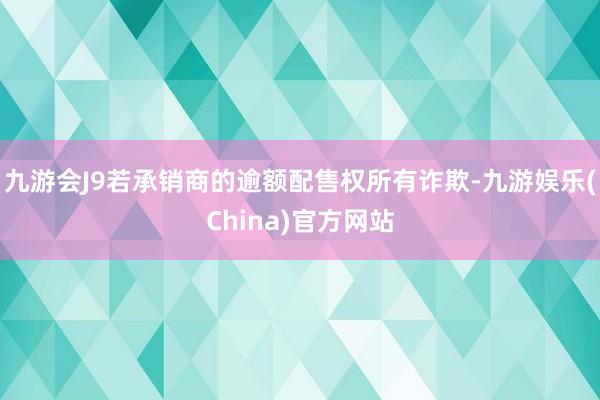 九游会J9若承销商的逾额配售权所有诈欺-九游娱乐(China)官方网站